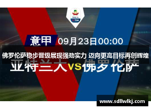 佛罗伦萨稳步晋级展现强劲实力 迈向更高目标再创辉煌